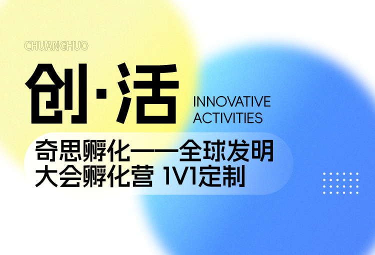 【创·活】奇思孵化——全球发明大会孵化营 1V1定制